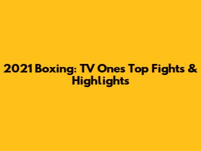 2021 Boxing: TV One's Top Fights & Highlights