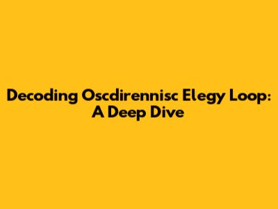 Decoding Oscdirennisc Elegy Loop: A Deep Dive