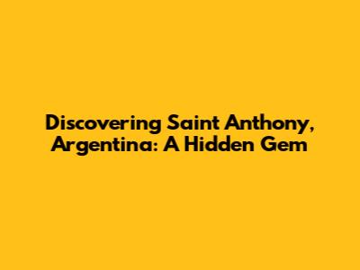 Discovering Saint Anthony, Argentina: A Hidden Gem