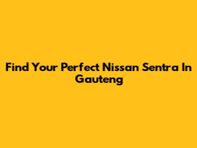 Find Your Perfect Nissan Sentra In Gauteng