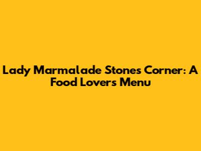 Lady Marmalade Stones Corner: A Food Lover's Menu
