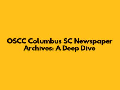 OSCC Columbus SC Newspaper Archives: A Deep Dive