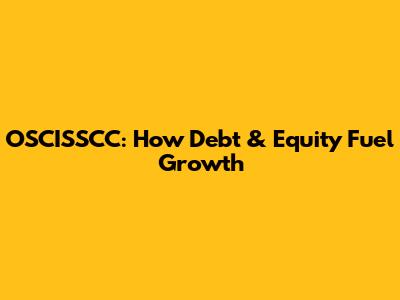 OSCISSCC: How Debt & Equity Fuel Growth