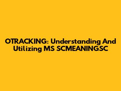 OTRACKING: Understanding And Utilizing MS SCMEANINGSC