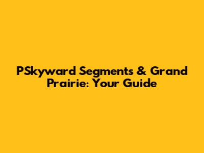 PSkyward Segments & Grand Prairie: Your Guide