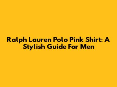Ralph Lauren Polo Pink Shirt: A Stylish Guide For Men