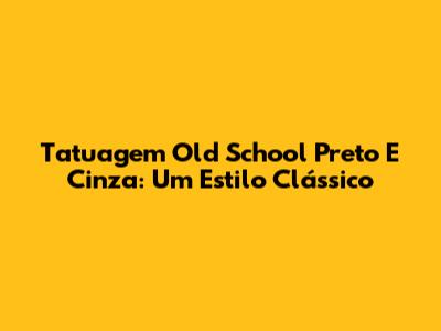 Tatuagem Old School Preto E Cinza: Um Estilo Clássico