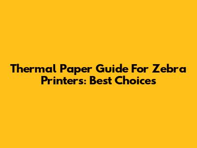 Thermal Paper Guide For Zebra Printers: Best Choices